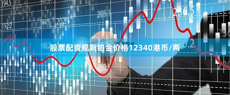 股票配资规则铂金价格12340港币/两