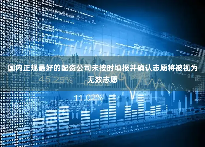 国内正规最好的配资公司未按时填报并确认志愿将被视为无效志愿