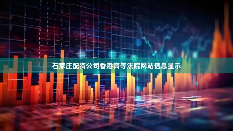 石家庄配资公司香港高等法院网站信息显示
