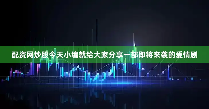 配资网炒股今天小编就给大家分享一部即将来袭的爱情剧