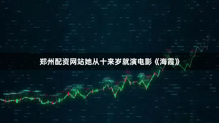 郑州配资网站她从十来岁就演电影《海霞》