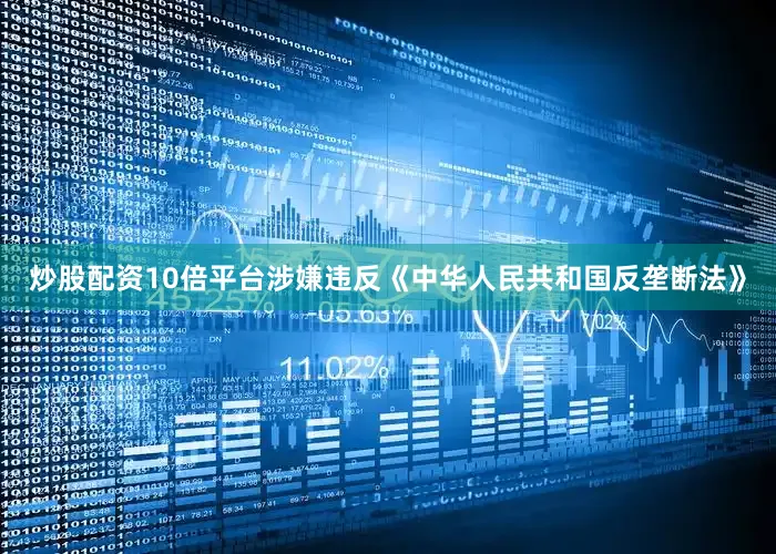 炒股配资10倍平台涉嫌违反《中华人民共和国反垄断法》
