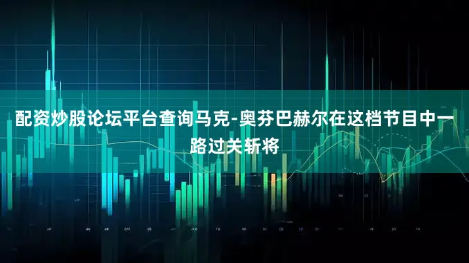 配资炒股论坛平台查询马克-奥芬巴赫尔在这档节目中一路过关斩将