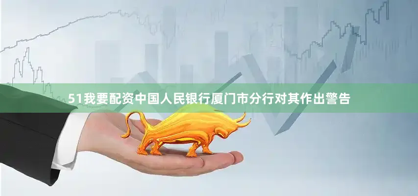 51我要配资中国人民银行厦门市分行对其作出警告